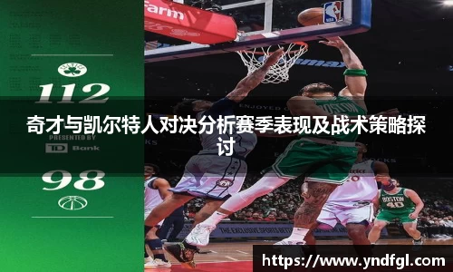奇才与凯尔特人对决分析赛季表现及战术策略探讨
