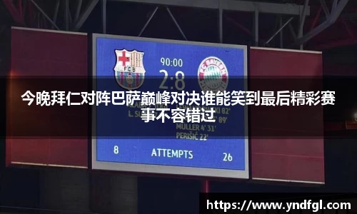 今晚拜仁对阵巴萨巅峰对决谁能笑到最后精彩赛事不容错过