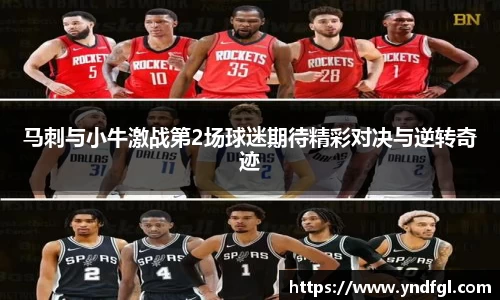 马刺与小牛激战第2场球迷期待精彩对决与逆转奇迹
