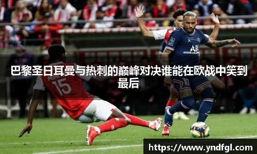 巴黎圣日耳曼与热刺的巅峰对决谁能在欧战中笑到最后
