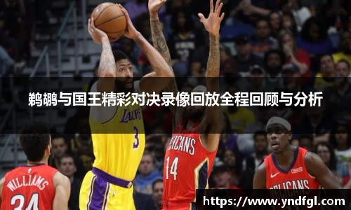 鹈鹕与国王精彩对决录像回放全程回顾与分析