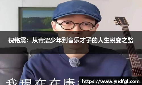 祝铭震：从青涩少年到音乐才子的人生蜕变之路