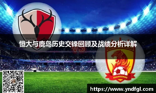 恒大与鹿岛历史交锋回顾及战绩分析详解