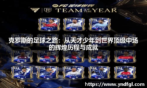 克罗斯的足球之路：从天才少年到世界顶级中场的辉煌历程与成就