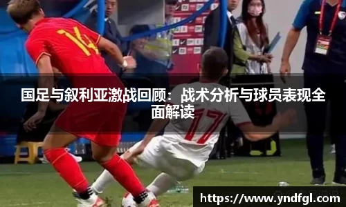 国足与叙利亚激战回顾：战术分析与球员表现全面解读