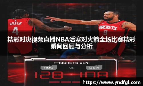 精彩对决视频直播NBA活塞对火箭全场比赛精彩瞬间回顾与分析