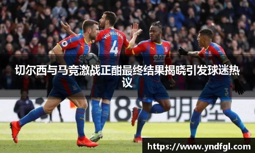 切尔西与马竞激战正酣最终结果揭晓引发球迷热议