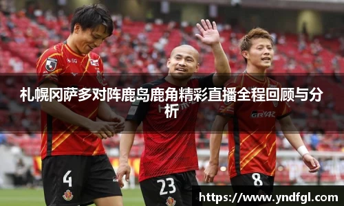 札幌冈萨多对阵鹿岛鹿角精彩直播全程回顾与分析