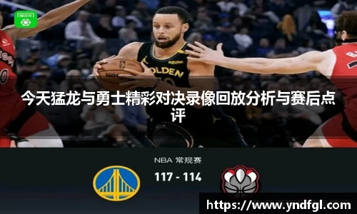 今天猛龙与勇士精彩对决录像回放分析与赛后点评