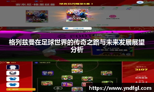 格列兹曼在足球世界的传奇之路与未来发展展望分析
