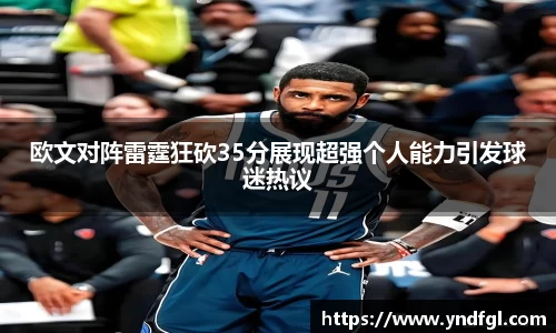 欧文对阵雷霆狂砍35分展现超强个人能力引发球迷热议