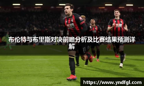 布伦特与布里斯对决前瞻分析及比赛结果预测详解