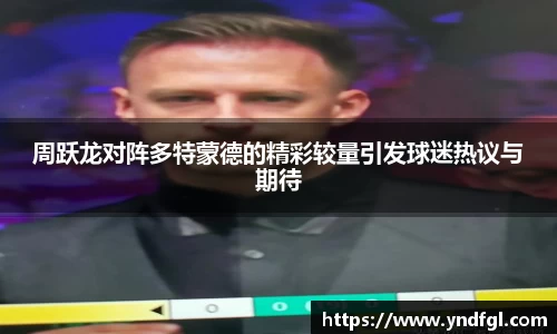周跃龙对阵多特蒙德的精彩较量引发球迷热议与期待