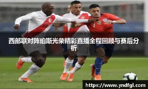 西部联对阵珀斯光荣精彩直播全程回顾与赛后分析