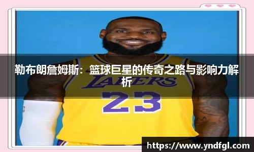 勒布朗詹姆斯：篮球巨星的传奇之路与影响力解析