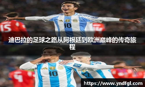 迪巴拉的足球之路从阿根廷到欧洲巅峰的传奇旅程