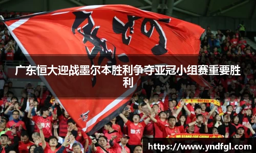 广东恒大迎战墨尔本胜利争夺亚冠小组赛重要胜利