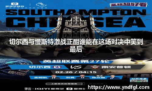 切尔西与慢斯特激战正酣谁能在这场对决中笑到最后