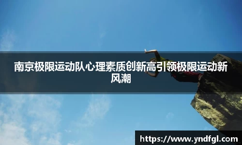 南京极限运动队心理素质创新高引领极限运动新风潮