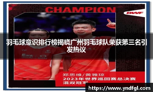 羽毛球意识排行榜揭晓广州羽毛球队荣获第三名引发热议