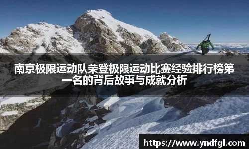 南京极限运动队荣登极限运动比赛经验排行榜第一名的背后故事与成就分析