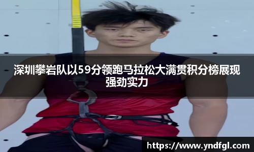 深圳攀岩队以59分领跑马拉松大满贯积分榜展现强劲实力
