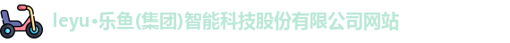 leyu·乐鱼(集团)智能科技股份有限公司网站